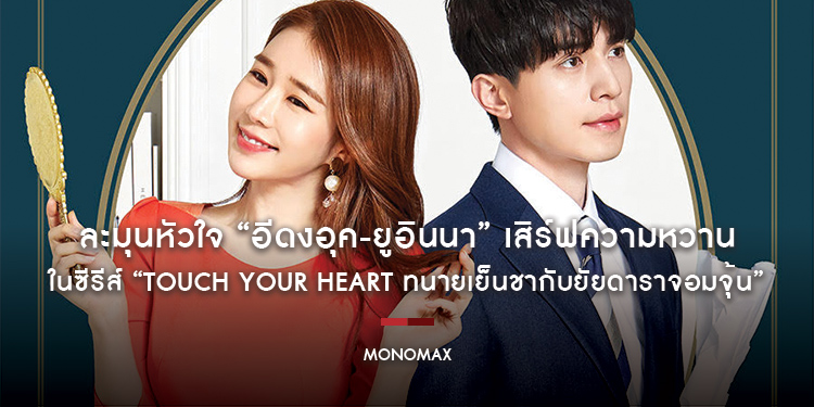 ละมุนหัวใจ “อีดงอุค-ยูอินนา” เสิร์ฟความหวาน ในซีรีส์ “Touch Your Heart ทนายเย็นชากับยัยดาราจอมจุ้น” ทาง “โมโนแมกซ์”